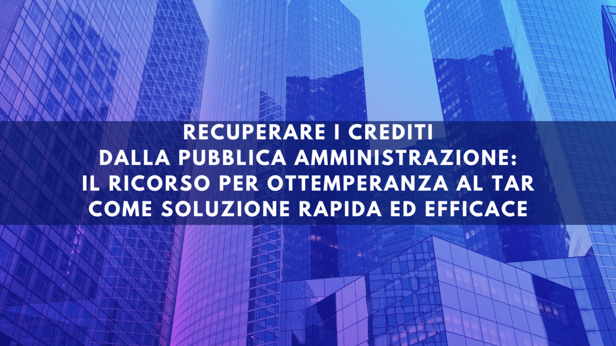 Recuperare i crediti dalla Pubblica Amministrazione: il ricorso per ottemperanza al TAR come soluzione rapida ed efficace