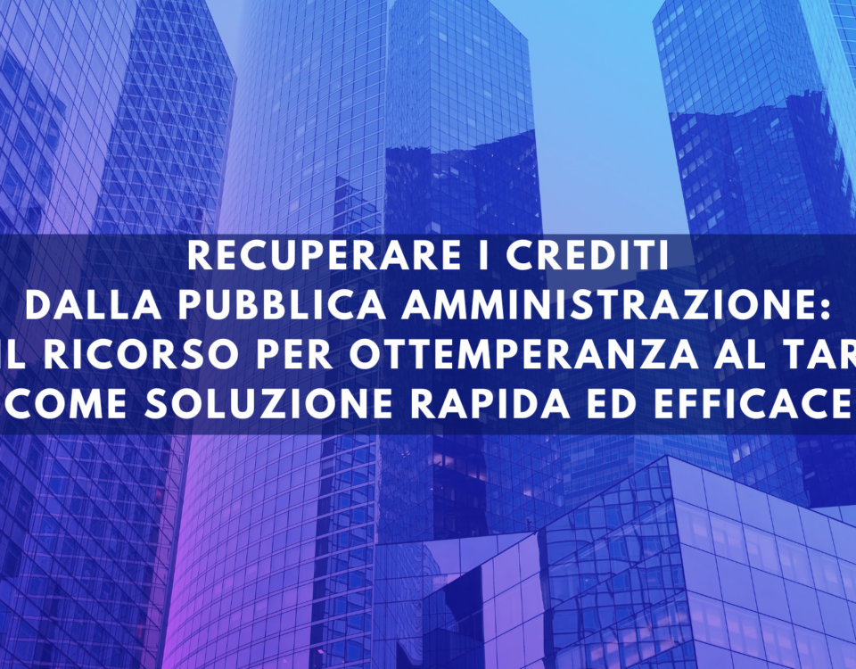 Recuperare i crediti dalla Pubblica Amministrazione: il ricorso per ottemperanza al TAR come soluzione rapida ed efficace